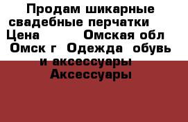 Продам шикарные свадебные перчатки!!! › Цена ­ 800 - Омская обл., Омск г. Одежда, обувь и аксессуары » Аксессуары   